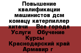 Повышение квалификации машинистов дсм комацу,катерпиллер,хитачи. - Все города Услуги » Обучение. Курсы   . Краснодарский край,Армавир г.